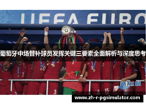 葡萄牙中场替补球员发挥关键三要素全面解析与深度思考