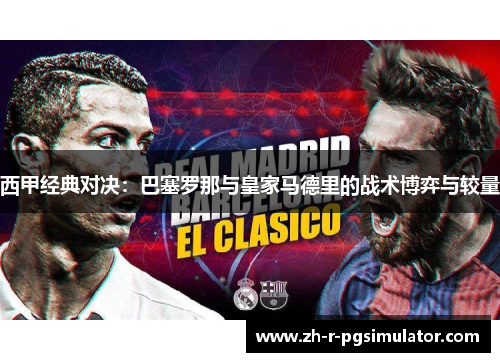 西甲经典对决：巴塞罗那与皇家马德里的战术博弈与较量