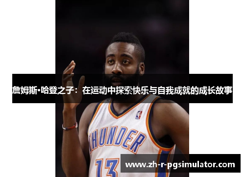 詹姆斯·哈登之子：在运动中探索快乐与自我成就的成长故事