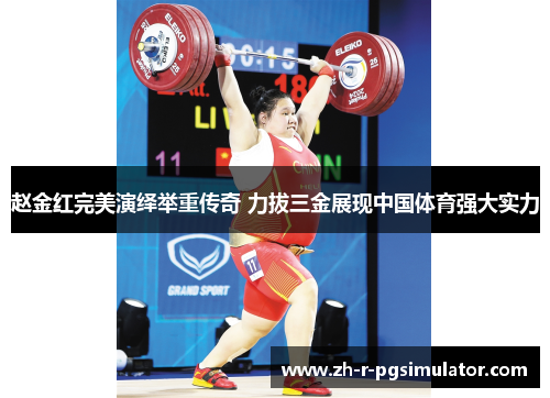 赵金红完美演绎举重传奇 力拔三金展现中国体育强大实力 赵金红完美演绎举重传奇 力拔三金展现中国体育强大实力
