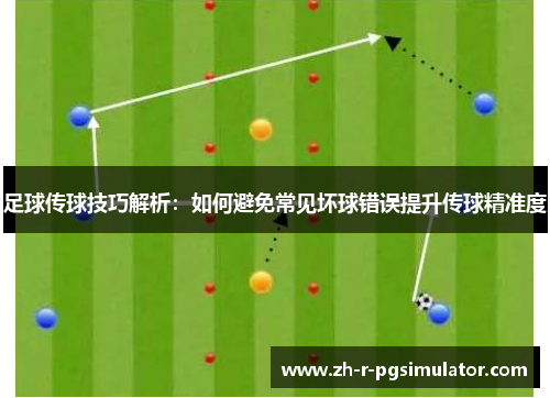 足球传球技巧解析:如何避免常见坏球错误提升传球精准度 足球传球技巧解析:如何避免常见坏球错误提升传球精准度