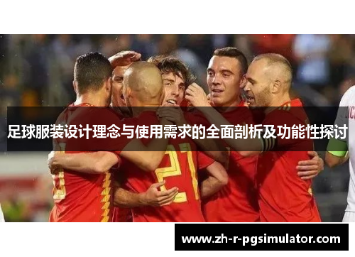 足球服装设计理念与使用需求的全面剖析及功能性探讨
