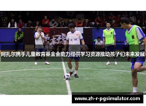 阿扎尔携手儿童教育基金会助力提供学习资源推动孩子们未来发展