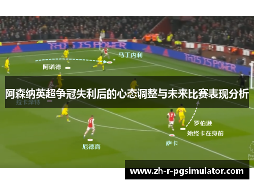 阿森纳英超争冠失利后的心态调整与未来比赛表现分析 阿森纳英超争冠失利后的心态调整与未来比赛表现分析