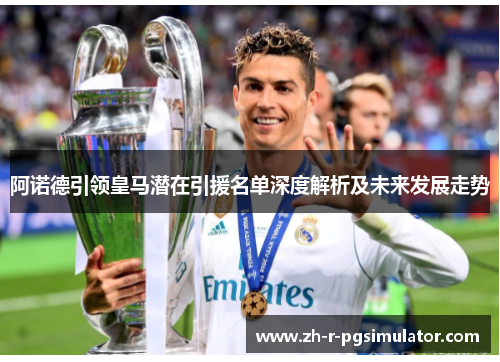 阿诺德引领皇马潜在引援名单深度解析及未来发展走势