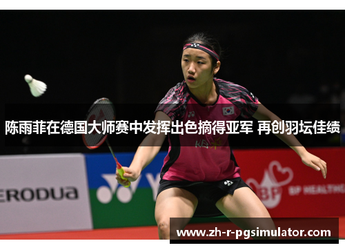 陈雨菲在德国大师赛中发挥出色摘得亚军 再创羽坛佳绩 陈雨菲在德国大师赛中发挥出色摘得亚军 再创羽坛佳绩