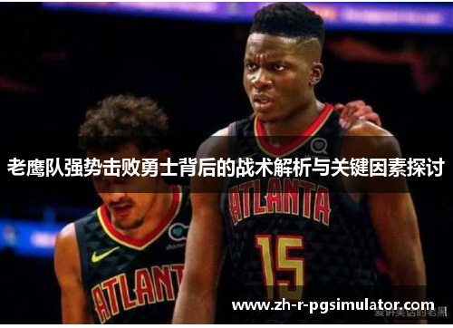 老鹰队强势击败勇士背后的战术解析与关键因素探讨 老鹰队强势击败勇士背后的战术解析与关键因素探讨