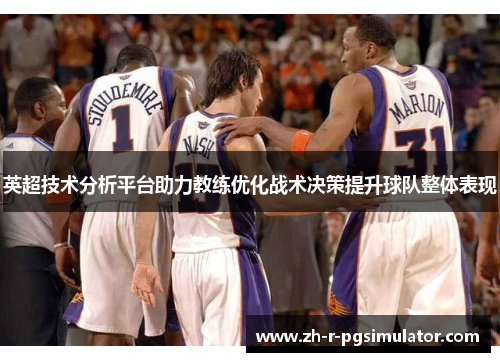 英超技术分析平台助力教练优化战术决策提升球队整体表现 英超技术分析平台助力教练优化战术决策提升球队整体表现