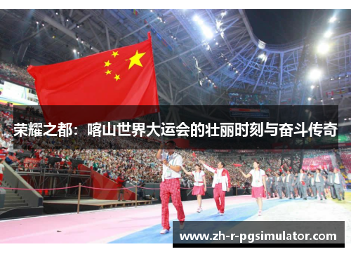 荣耀之都:喀山世界大运会的壮丽时刻与奋斗传奇 荣耀之都:喀山世界大运会的壮丽时刻与奋斗传奇