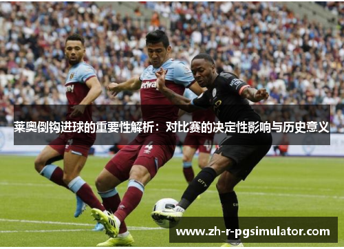 莱奥倒钩进球的重要性解析：对比赛的决定性影响与历史意义