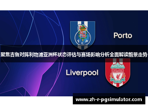 聚焦吉鲁对阵利物浦亚洲杯状态评估与赛场影响分析全面解读前景走势 聚焦吉鲁对阵利物浦亚洲杯状态评估与赛场影响分析全面解读前景走势