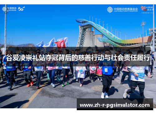 谷爱凌崇礼站夺冠背后的慈善行动与社会责任履行 谷爱凌崇礼站夺冠背后的慈善行动与社会责任履行