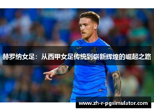 赫罗纳女足:从西甲女足传统到崭新辉煌的崛起之路 赫罗纳女足:从西甲女足传统到崭新辉煌的崛起之路