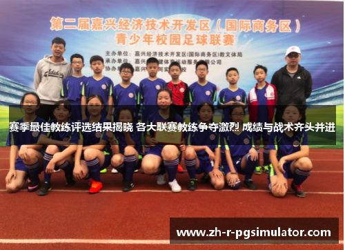 赛季最佳教练评选结果揭晓 各大联赛教练争夺激烈 成绩与战术齐头并进