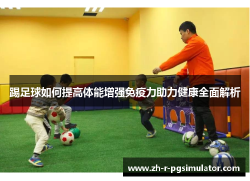 踢足球如何提高体能增强免疫力助力健康全面解析 踢足球如何提高体能增强免疫力助力健康全面解析