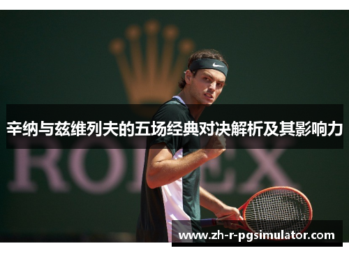 辛纳与兹维列夫的五场经典对决解析及其影响力 辛纳与兹维列夫的五场经典对决解析及其影响力