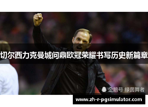 切尔西力克曼城问鼎欧冠荣耀书写历史新篇章
