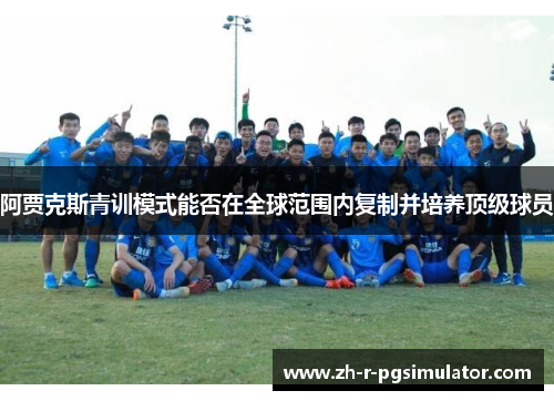 阿贾克斯青训模式能否在全球范围内复制并培养顶级球员 阿贾克斯青训模式能否在全球范围内复制并培养顶级球员