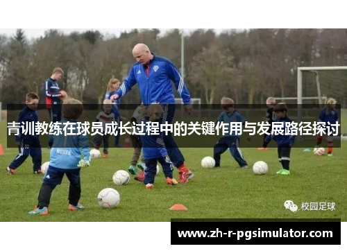 青训教练在球员成长过程中的关键作用与发展路径探讨 青训教练在球员成长过程中的关键作用与发展路径探讨