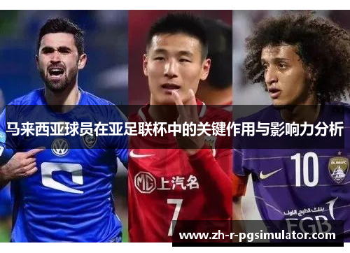马来西亚球员在亚足联杯中的关键作用与影响力分析 马来西亚球员在亚足联杯中的关键作用与影响力分析