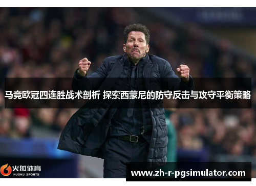 马竞欧冠四连胜战术剖析 探索西蒙尼的防守反击与攻守平衡策略 马竞欧冠四连胜战术剖析 探索西蒙尼的防守反击与攻守平衡策略