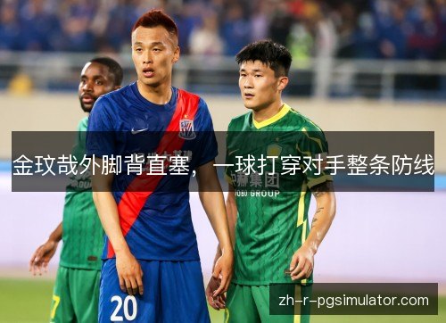 金玟哉外脚背直塞，一球打穿对手整条防线