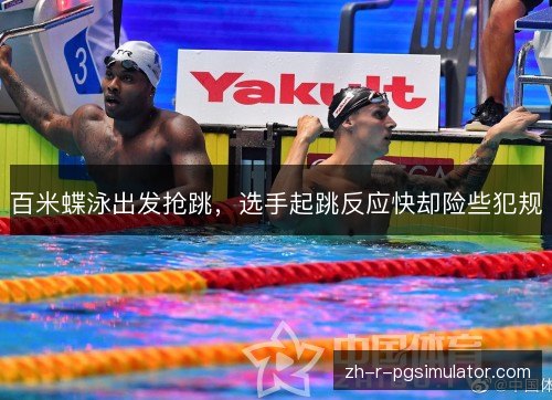百米蝶泳出发抢跳,选手起跳反应快却险些犯规 百米蝶泳出发抢跳,选手起跳反应快却险些犯规