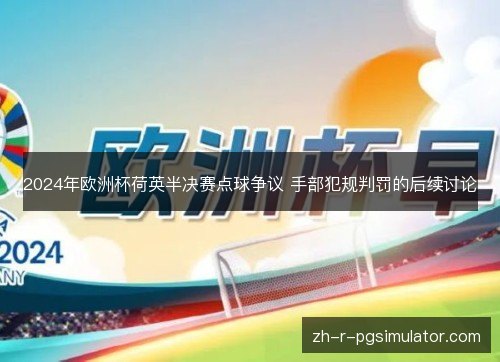 2024年欧洲杯荷英半决赛点球争议 手部犯规判罚的后续讨论